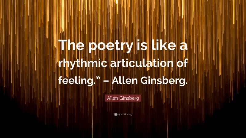 Allen Ginsberg Quote: “The poetry is like a rhythmic articulation of feeling.” – Allen Ginsberg.”