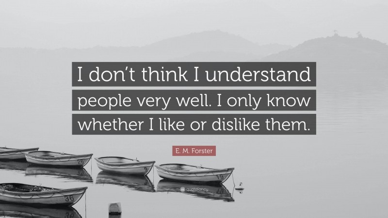 E. M. Forster Quote: “I don’t think I understand people very well. I only know whether I like or dislike them.”