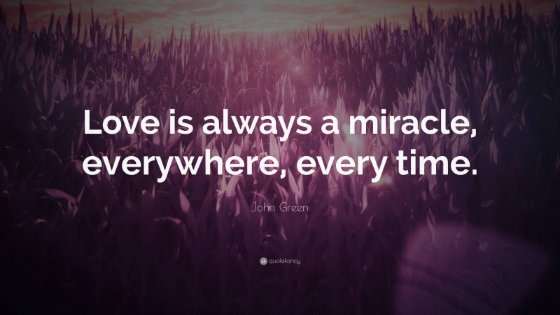 John Green Quote: “Love is always a miracle, everywhere, every time.”