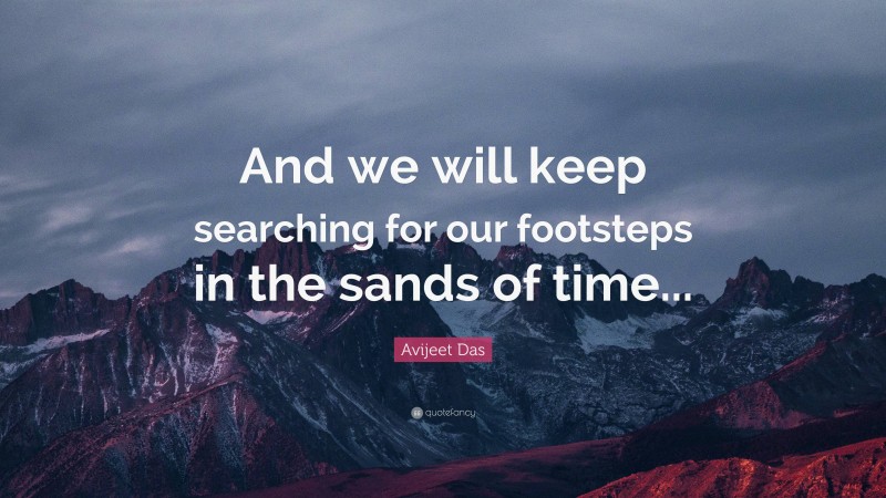 Avijeet Das Quote: “And we will keep searching for our footsteps in the sands of time...”