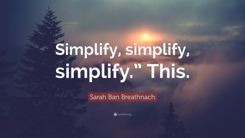 Sarah Ban Breathnach Quote: “Simplify, simplify, simplify.” This.”