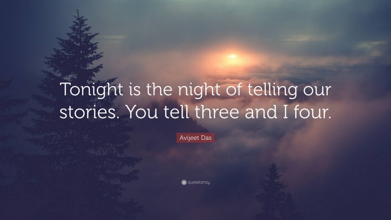 Avijeet Das Quote: “Tonight is the night of telling our stories. You tell three and I four.”