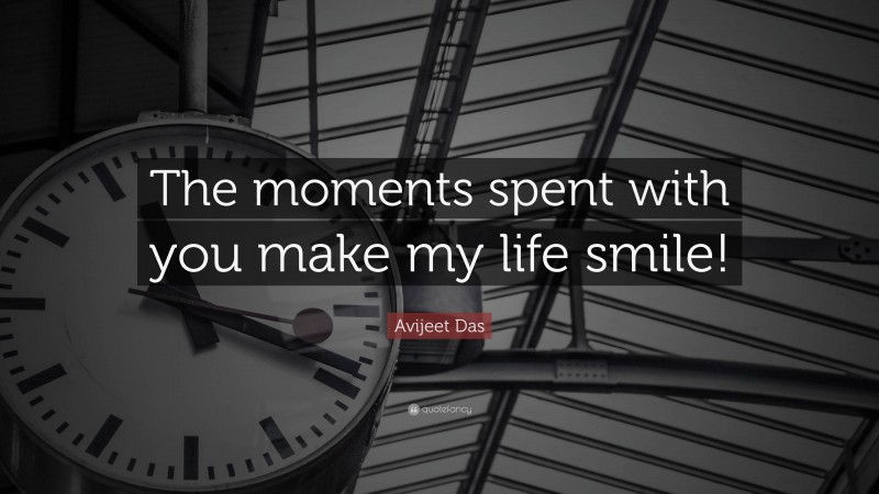 Avijeet Das Quote: “The moments spent with you make my life smile!”