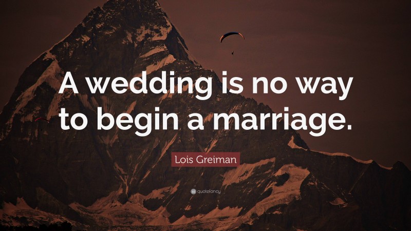 Lois Greiman Quote: “A wedding is no way to begin a marriage.”