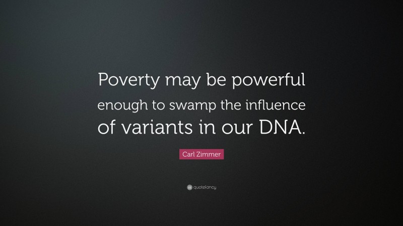 Carl Zimmer Quote: “Poverty may be powerful enough to swamp the influence of variants in our DNA.”