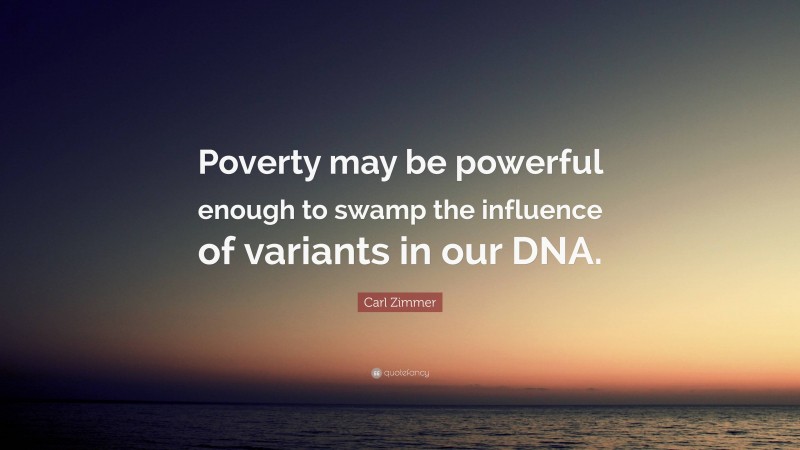 Carl Zimmer Quote: “Poverty may be powerful enough to swamp the influence of variants in our DNA.”