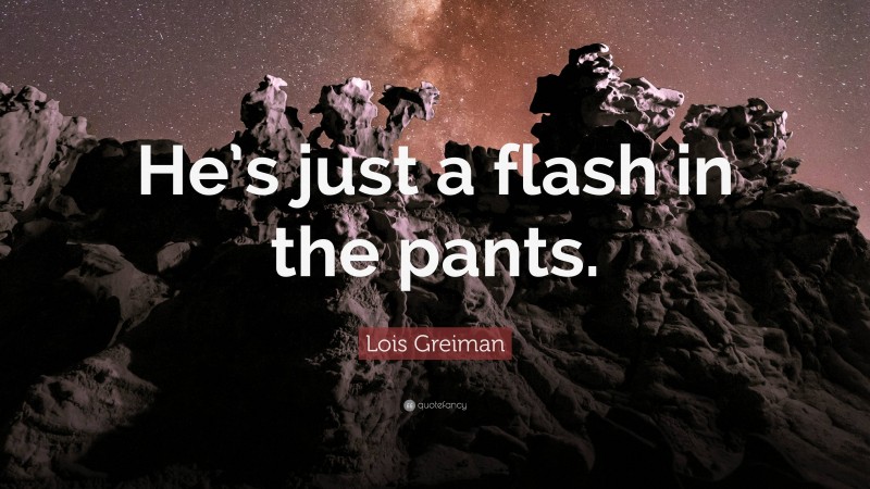 Lois Greiman Quote: “He’s just a flash in the pants.”