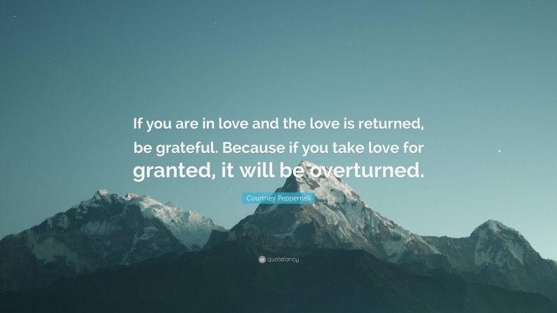 Courtney Peppernell Quote: “If you are in love and the love is returned, be grateful. Because if you take love for granted, it will be overturned.”