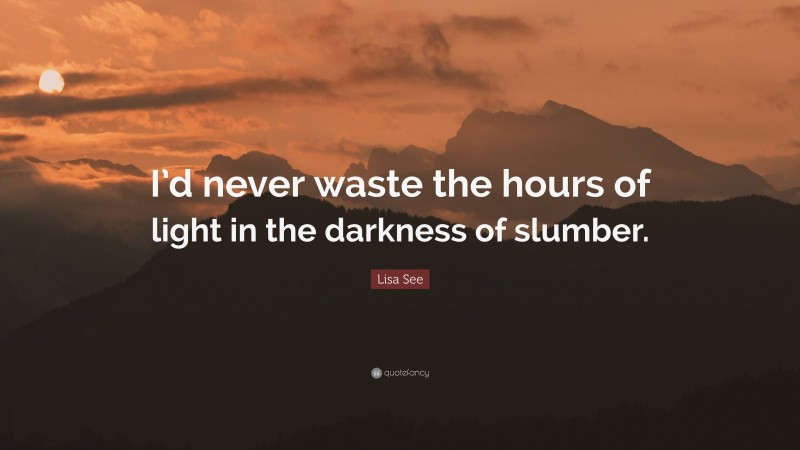 Lisa See Quote: “I’d never waste the hours of light in the darkness of slumber.”