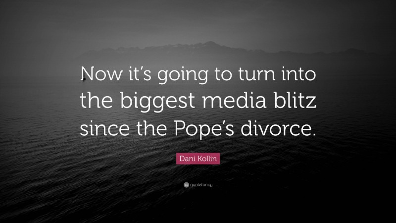 Dani Kollin Quote: “Now it’s going to turn into the biggest media blitz since the Pope’s divorce.”