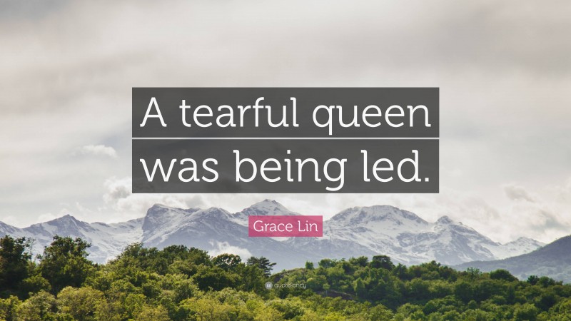 Grace Lin Quote: “A tearful queen was being led.”