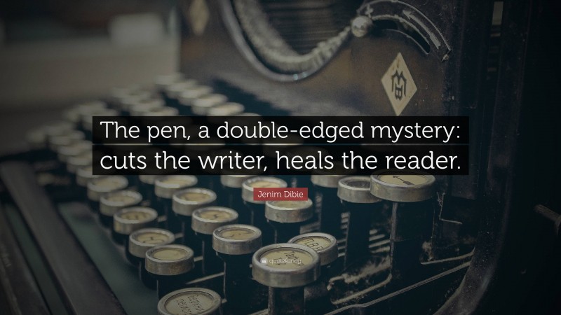 Jenim Dibie Quote: “The pen, a double-edged mystery: cuts the writer, heals the reader.”