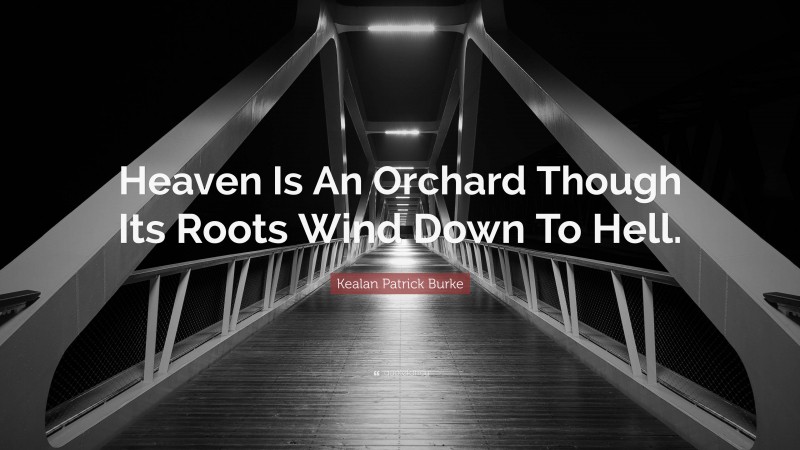 Kealan Patrick Burke Quote: “Heaven Is An Orchard Though Its Roots Wind Down To Hell.”