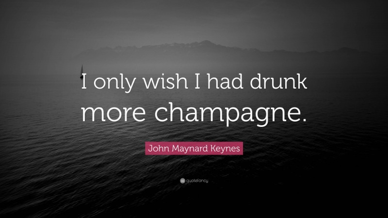 John Maynard Keynes Quote: “I only wish I had drunk more champagne.”