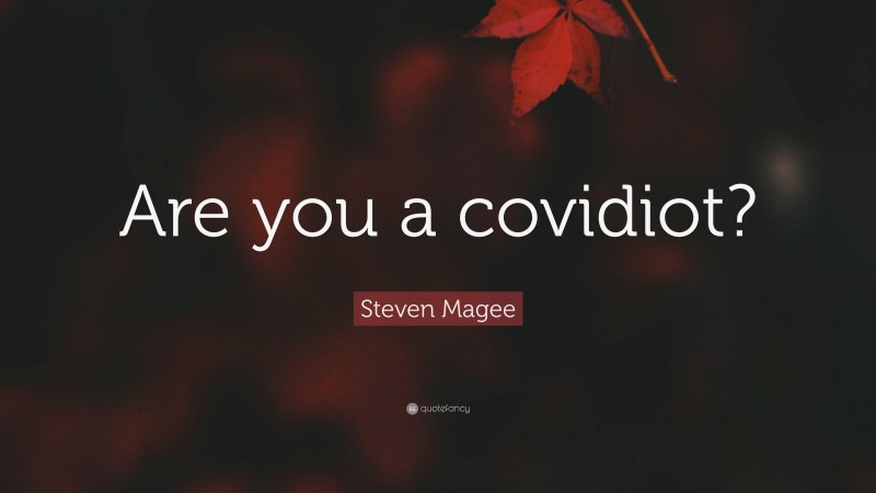 Steven Magee Quote: “Are you a covidiot?”