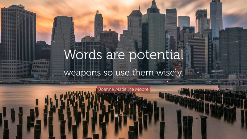 Joanne Madeline Moore Quote: “Words are potential weapons so use them wisely.”