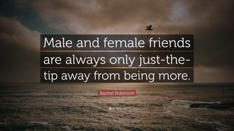 Rachel Robinson Quote: “Male and female friends are always only just-the-tip away from being more.”