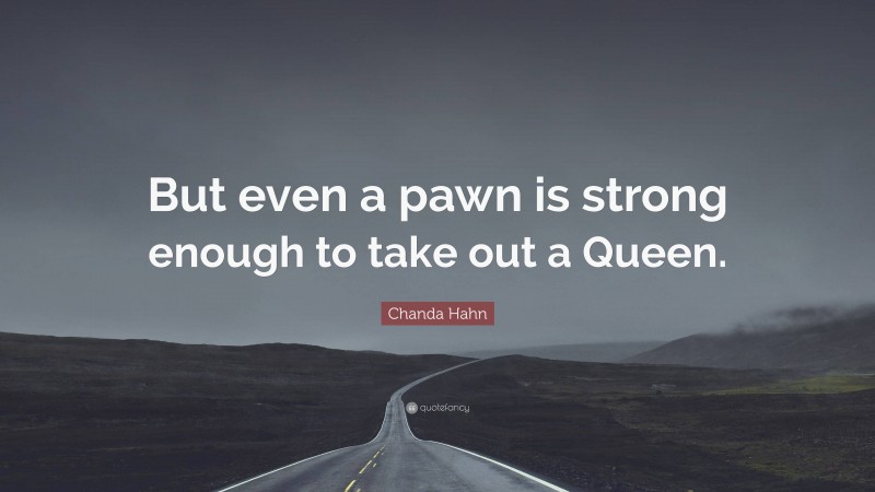 Chanda Hahn Quote: “But even a pawn is strong enough to take out a Queen.”