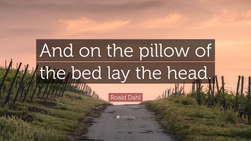 Roald Dahl Quote: “And on the pillow of the bed lay the head.”