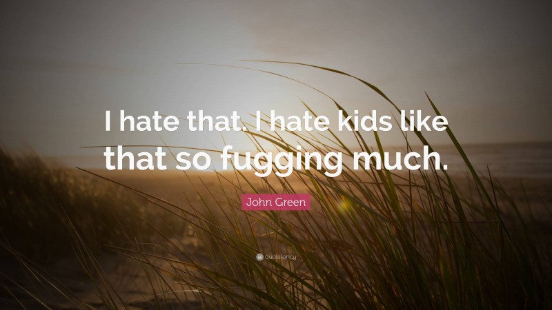 John Green Quote: “I hate that. I hate kids like that so fugging much.”