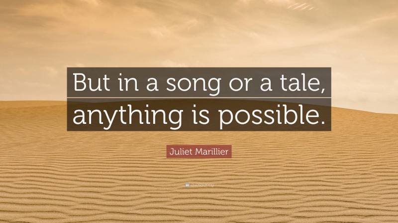 Juliet Marillier Quote: “But in a song or a tale, anything is possible.”
