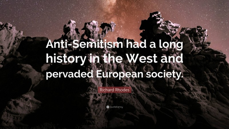 Richard Rhodes Quote: “Anti-Semitism had a long history in the West and pervaded European society.”