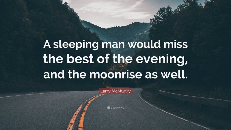 Larry McMurtry Quote: “A sleeping man would miss the best of the evening, and the moonrise as well.”