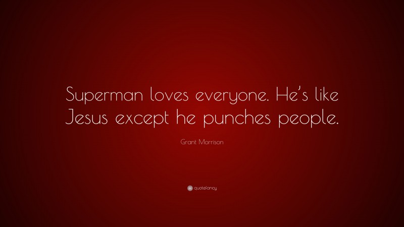 Grant Morrison Quote: “Superman loves everyone. He’s like Jesus except he punches people.”