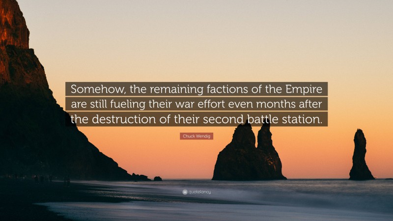Chuck Wendig Quote: “Somehow, the remaining factions of the Empire are still fueling their war effort even months after the destruction of their second battle station.”