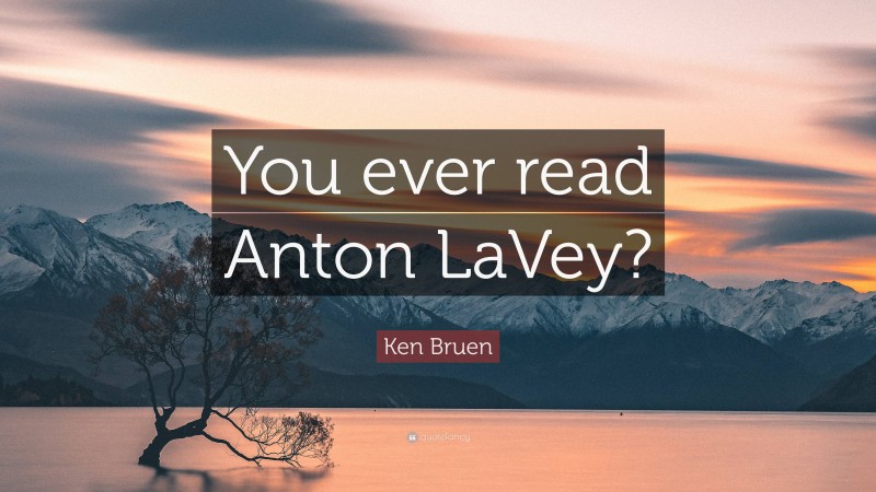 Ken Bruen Quote: “You ever read Anton LaVey?”