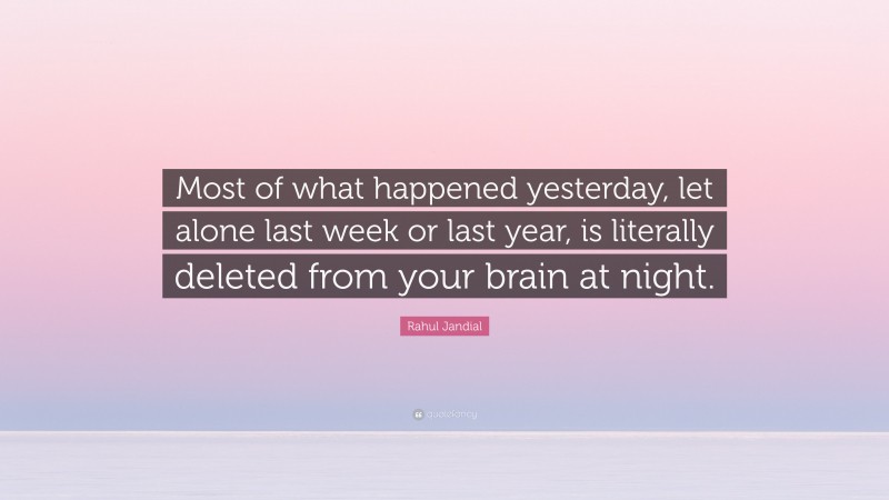 Rahul Jandial Quote: “Most of what happened yesterday, let alone last week or last year, is literally deleted from your brain at night.”