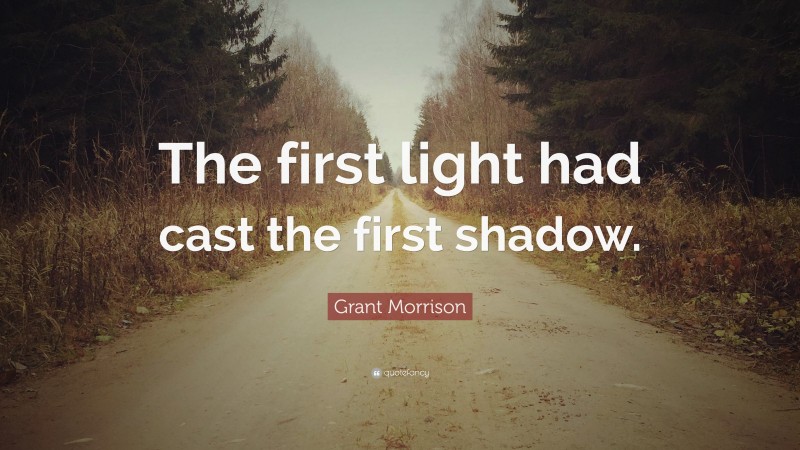 Grant Morrison Quote: “The first light had cast the first shadow.”