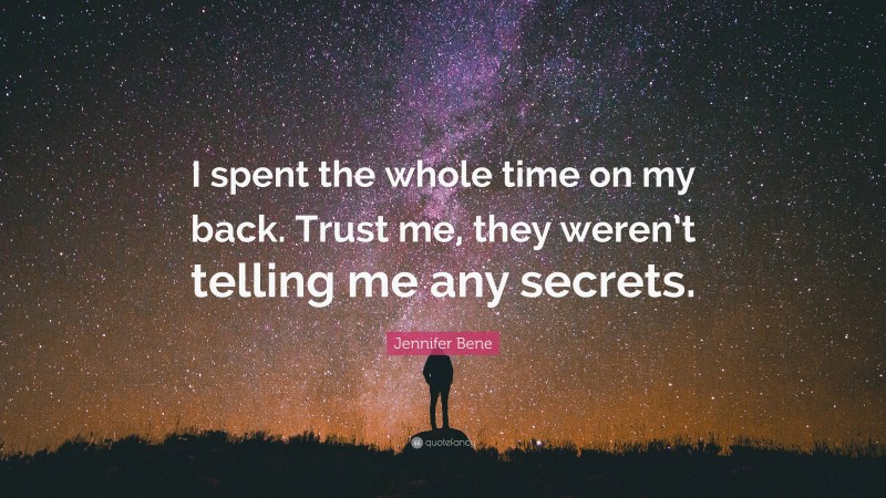Jennifer Bene Quote: “I spent the whole time on my back. Trust me, they weren’t telling me any secrets.”