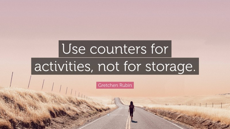 Gretchen Rubin Quote: “Use counters for activities, not for storage.”
