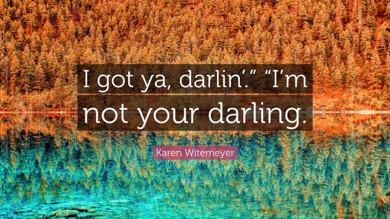 Karen Witemeyer Quote: “I got ya, darlin’.” “I’m not your darling.”