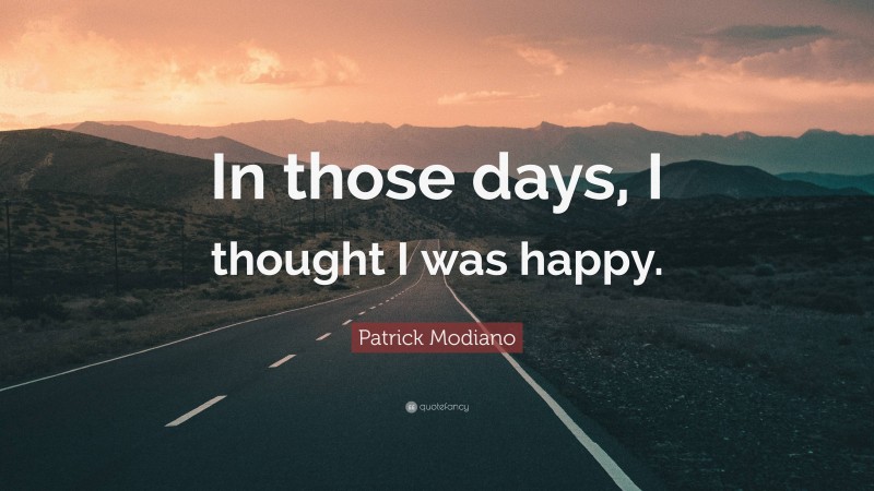 Patrick Modiano Quote: “In those days, I thought I was happy.”