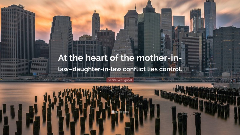 Veena Venugopal Quote: “At the heart of the mother-in-law–daughter-in-law conflict lies control.”