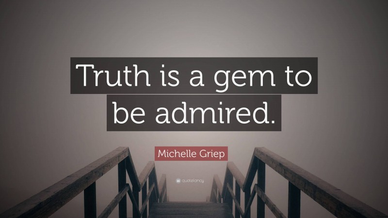 Michelle Griep Quote: “Truth is a gem to be admired.”