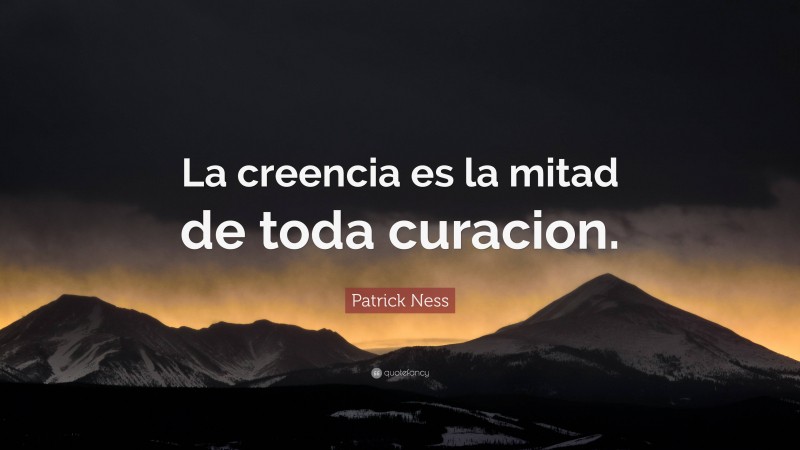 Patrick Ness Quote: “La creencia es la mitad de toda curacion.”