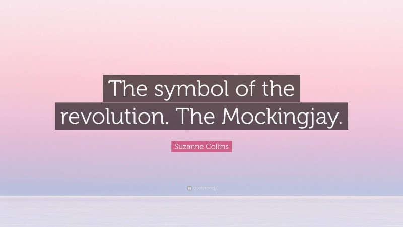 Suzanne Collins Quote: “The symbol of the revolution. The Mockingjay.”