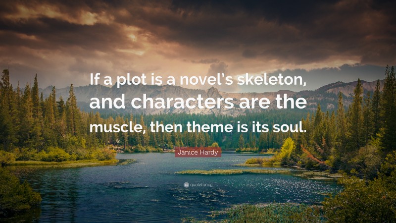 Janice Hardy Quote: “If a plot is a novel’s skeleton, and characters are the muscle, then theme is its soul.”