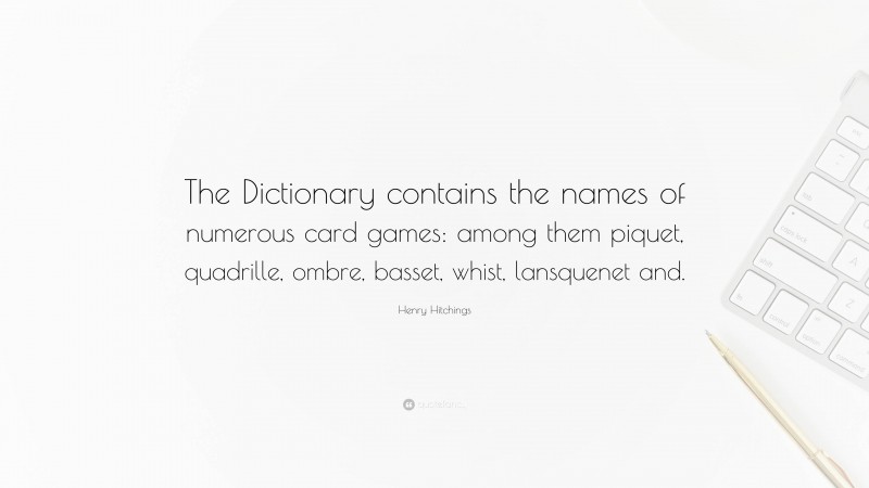 Henry Hitchings Quote: “The Dictionary contains the names of numerous card games: among them piquet, quadrille, ombre, basset, whist, lansquenet and.”