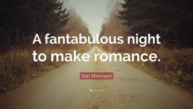 Van Morrison Quote: “A fantabulous night to make romance.”