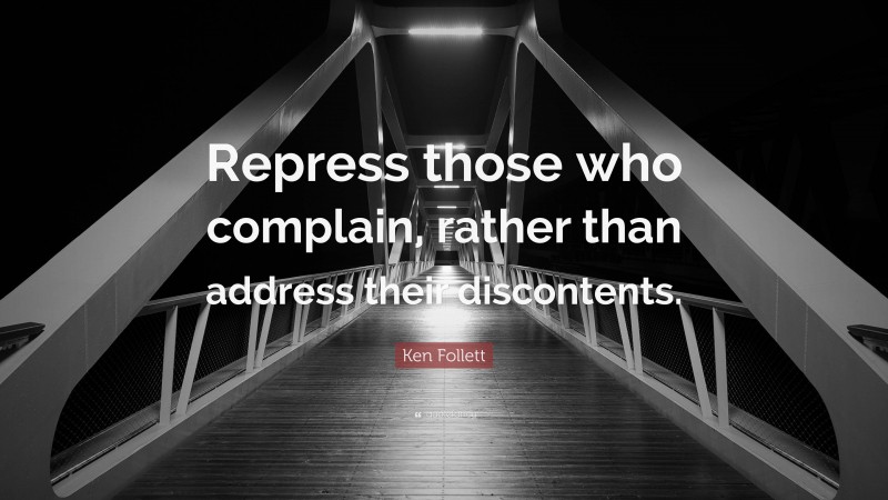 Ken Follett Quote: “Repress those who complain, rather than address their discontents.”