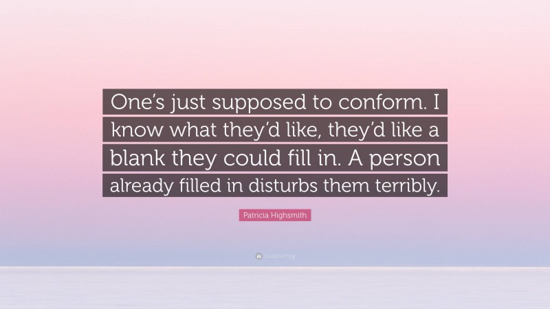 Patricia Highsmith Quote: “One’s just supposed to conform. I know what they’d like, they’d like a blank they could fill in. A person already filled in disturbs them terribly.”