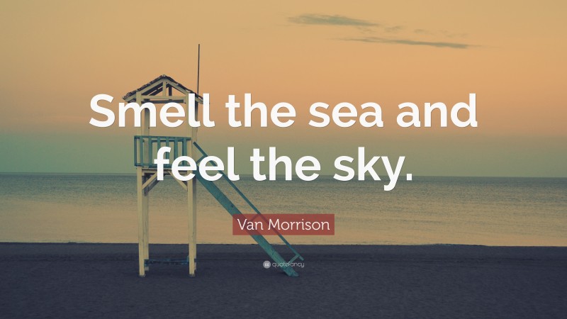 Van Morrison Quote: “Smell the sea and feel the sky.”