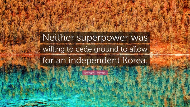 Barbara Demick Quote: “Neither superpower was willing to cede ground to allow for an independent Korea.”