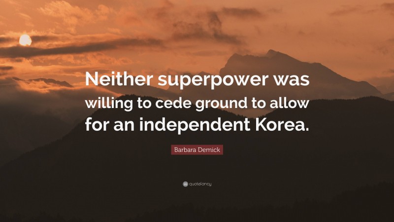 Barbara Demick Quote: “Neither superpower was willing to cede ground to allow for an independent Korea.”