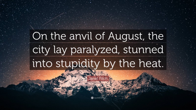 Janet Fitch Quote: “On the anvil of August, the city lay paralyzed, stunned into stupidity by the heat.”