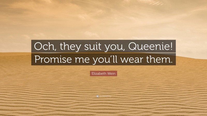 Elizabeth Wein Quote: “Och, they suit you, Queenie! Promise me you’ll wear them.”